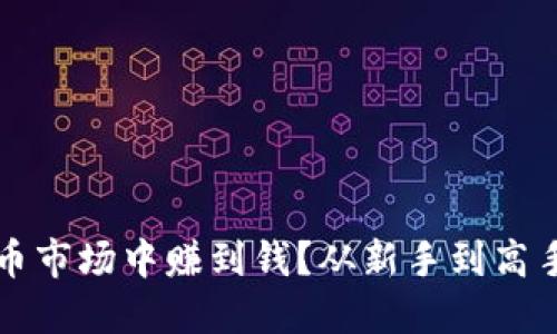 如何在虚拟币市场中赚到钱？从新手到高手的完整指南