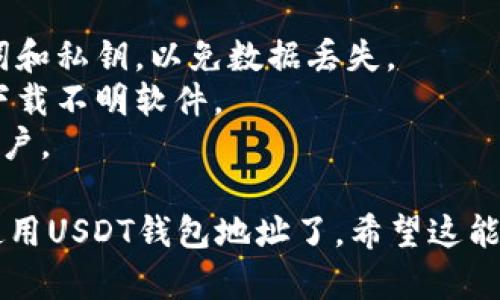 注册USDT钱包地址的过程其实并不复杂，以下是详细步骤：

### 第一步：选择一个钱包平台

在开始之前，你需要选择一个适合自己的USDT钱包。常见的钱包类型包括：

- **软件钱包**：如Trust Wallet、Exodus等，适合日常使用，便于手机或电脑操作。
- **硬件钱包**：如Ledger、Trezor，安全性更高，适合存储大量加密资产。
- **交易所钱包**：如币安、火币等，便于直接交易，但安全性相对较低。

确保选择信誉良好的钱包平台，以减少潜在的安全风险。

### 第二步：下载或注册

如果你选择的是软件钱包：

1. **下载**：前往官方主页，下载对应操作系统的应用程序（如iOS、Android或桌面版）。
2. **安装**：按照步骤完成安装。

如果你选择的是硬件钱包：

1. **购买**：前往官方网站或授权经销商，购买硬件钱包。
2. **连接**：根据说明书将硬件钱包与电脑连接，处理后续安装。

如果你选择的是交易所钱包：

1. **注册账户**：前往相关交易所官网，注册账户，完成邮箱验证和身份认证。

### 第三步：创建或导入钱包

#### 软件钱包创建：

1. 打开钱包应用程序，选择“创建新钱包”。
2. 按照提示设置密码，确保密码足够复杂。
3. 记录下助记词，确保在安全的地方保存，因为这可以用来恢复钱包。

#### 硬件钱包设置：

硬件钱包通常会提供一套设置向导，跟随步骤即可完成。

在创建完钱包后，你将会获得一个独特的钱包地址，通常是以字母“T”开头的字符串，这就是你的USDT钱包地址。

### 第四步：获取USDT

#### 通过交易所购买：

1. **充值**：将法币（如人民币）充值到交易所账户。
2. **交易**：寻找USDT交易对，进行购买。

#### 通过转账：

如果你有其他用户的USDT，可以直接请求他们向你的钱包地址转账。

### 第五步：确认到账

在进行完任何转账后，请务必在钱包中确认交易是否到账。通常，区块链交易会在几分钟内确认。

### 小贴士

- 定期备份你的钱包信息，特别是助记词和私钥，以免数据丢失。
- 注意安全，不要随意点击陌生链接或下载不明软件。
- 使用二步验证等安全措施保护你的账户。

通过以上步骤，你就可以成功地注册并使用USDT钱包地址了。希望这能帮助到你！