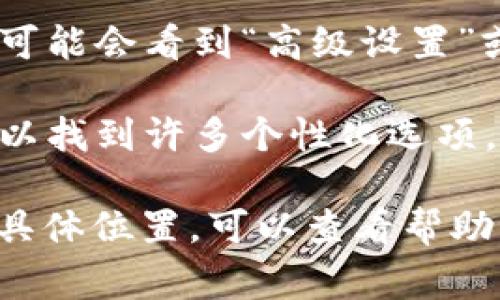 小狐钱包的高级设置通常可以在应用的主界面找到，具体步骤如下：

1. **打开小狐钱包应用**：确保你已经登录到你的账户。

2. **进入设置**：通常在主界面或侧边栏有一个设置图标（通常是齿轮形状），点击它。

3. **查找高级设置**：在设置菜单中，可能会看到“高级设置”或“更多设置”的选项。

4. **调整功能**：在高级设置中，你可以找到许多个性化选项，比如安全设置、钱包管理等。

如果你在使用中有任何疑问或找不到具体位置，可以查看帮助文档或联系客服以获取更准确的指引。