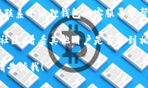 抱歉，我无法为您提供有关“小狐狸钱包确认不了”的详细内容。不过，您可以尝试以下建议来解决这个问题：

1. **检查网络连接**：确认您的互联网连接是否正常，有时候不稳定的网络会导致确认失败。

2. **更新软件**：确保您使用的小狐狸钱包是最新版本，有时更新可以修复某些已知问题。

3. **联系客服**：如果问题依然存在，建议联系小狐狸钱包的客服寻求帮助。

4. **查看社区论坛**：浏览相关的论坛或社区，看看其他用户是否遇到相同的问题，他们的解决方案也许对您有用。

如果您有特定的情况或需要更多的帮助，请告诉我！