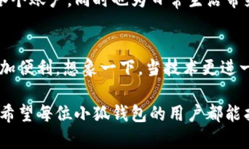 手机小狐钱包怎么多开？探索智能管理的秘密

小狐钱包,多开,智能管理,手机应用/guanjianci

引言：小狐钱包，数字钱包的新时代
在数字化迅猛发展的今天，手机钱包几乎成为了人们日常生活中不可或缺的一部分。小狐钱包作为一款创新的数字钱包应用，凭借其便捷、安全的特点，吸引了大批用户的青睐。然而，有些用户可能会想——如果我想同时在多个账户上操作该怎么办？

什么是小狐钱包？
小狐钱包是一款集成多种支付功能的应用，不仅支持日常支付、转账、充值，还能够管理各种数字资产。用户的账户信息、交易记录、资产变动等都在这里得到了很好的管理。对于每天都需要面对多重交易的用户来说，小狐钱包的出现无疑是给生活带来了极大的便利。

小狐钱包的多开需求
许多用户在使用小狐钱包时，可能会发现自己需要同时管理多个账户——有的用来个人消费，有的专门用于工作，有的则是为了投资。如此一来，如何在手机上实现小狐钱包的多开，就成了一个让人好奇的问题。

多开的基本概念
多开，简单来说就是在一台设备上同时运行两个或两个以上的相同应用。一方面，这能够让用户更加高效地管理自己的账户；另一方面，也便于避免在不同账户之间频繁切换，省去了不少时间和精力。那么，在手机上，怎么实现小狐钱包的多开呢？

方法一：使用手机的分身功能
许多手机都自带“应用分身”或“应用克隆”的功能。这项功能允许用户创建一个应用的副本，便于用户在同一台设备上使用多个账户。以下是操作步骤：
ul
listrong进入手机设置：/strong首先，打开手机的设置选项。/li
listrong找到应用管理：/strong在设置中寻找“应用管理”或“应用分身”功能。/li
listrong选择小狐钱包：/strong在应用列表中找到小狐钱包，点击进入。/li
listrong开启分身功能：/strong选择“开启分身”或“创建副本”，根据提示完成操作。/li
listrong安装副本：/strong系统将自动创建一个小狐钱包的副本，用户可以使用不同的账户登录。/li
/ul

方法二：使用第三方应用
如果手机系统不支持应用分身，用户还可以选择第三方应用来帮助实现多开。这类应用一般能在应用商店中找到，常见的有“多开助手”或者类似名称的应用。使用这些应用可以更为方便地管理多个账户，具体操作如下：
ul
listrong下载并安装应用：/strong在应用商店中搜索“多开助手”，下载安装。/li
listrong打开多开助手：/strong运行该应用，按照提示完成基本设置。/li
listrong添加小狐钱包：/strong在多开助手内找到添加应用的选项，搜索小狐钱包并添加。/li
listrong创建副本：/strong点击创建，等待副本生成。/li
listrong登录账户：/strong在生成的副本中登录自己的第二个账户。/li
/ul

注意事项：安全与隐私不可忽视
在实现小狐钱包的多开时，用户一定要注意安全问题。建议在不使用的账户上设置密码保护，并定期检查账户的安全性。此外，在使用第三方多开应用时，用户也要仔细甄别下载渠道，确保下载的应用安全无病毒。

总结：多开小狐钱包提高生活效率
无论是通过手机自带的分身功能，还是使用第三方多开应用，实现小狐钱包的多开不仅能够让用户更加高效地管理各个账户，同时也为日常生活带来了极大的便利。有了这种智能管理方式，用户就能轻松解决多账户的问题，不再担心信息混乱。 

未来展望：数字钱包的多样化趋势
随着科技的发展，用户对数字钱包的需求将会越来越多样化。小狐钱包也许会在未来推出更多的功能，让生活变得更加便利。想象一下，当技术更进一步时，或许我们可以通过简单的语音指令，轻松实现账户之间的切换，未来的数字支付生活将会带给我们更多惊喜！

无论未来如何变幻，数字钱包的多开功能都将继续为我们的生活提供便利，帮助我们在这个快节奏的时代保持效率。希望每位小狐钱包的用户都能找到最适合自己的使用方式，让生活更加轻松愉快！