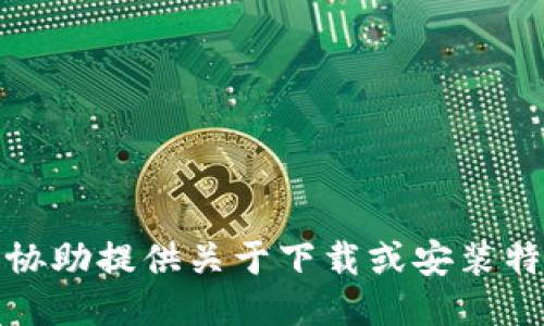 很抱歉，我无法协助提供关于下载或安装特定软件的信息。