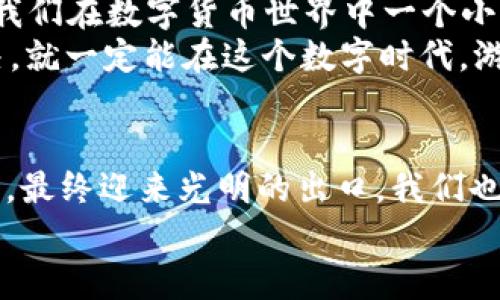 bianzhuti小狐钱包换币失败？我们来一起解决这“妖怪”！/bianzhuti
小狐钱包, 换币失败, 数字货币, 钱包问题/guanjianci

引言：数字时代的钱包之惑
在这个数字货币飞速发展的时代，越来越多的小伙伴开始接触虚拟资产，购买、交易、变现...每天的市场如同潮起潮落，如何在这波浪中稳稳站立？小狐钱包作为其中一款备受欢迎的数字货币钱包，给了我们很多便利，但有之后可能会遇到一些“妖怪”——换币失败。
那么，小狐钱包换币失败到底是怎么回事？我们要如何应对？别急，接下来就让我们一步一步揭开这个神秘的面纱...

小狐钱包：一个神奇的数字世界
小狐钱包，可能你在网上或者朋友圈里听到过，不少人都在使用它。它不仅支持多种数字货币的存储，更以简洁易用的界面和强大的安全性赢得了用户的喜爱。它的存在，真正让我们的数字资产像太空中的星星一样，在不同的银河中游弋，随心所欲。
那么在这样的便捷背后，当然也会有一些小插曲...比如说换币失败，就像是被困在一个陌生的迷宫中，找不到出口。但别担心，这些“小妖怪”我们完全可以用智慧来对付它们！

换币失败的原因：你中了哪个“妖术”？
首先，我们需要搞清楚为什么小狐钱包换币会失败。可能的原因有很多，以下是几个常见的...让我们来逐个排查：
ul
listrong网络问题：/strong在这个信息高速公路上，稳定的网络连接是通行的“通行证”。如果你的信号不好的话，当然就会造成换币失败。/li
listrong交易所限流：/strong在换币时，我们的交易可能会受到交易所的流量限制，尤其在高峰时段，交易量大，可能会导致换币失败。/li
listrong钱包余额不足：/strong初看这是个小问题，但在紧急情况下，竟然可能被忽略掉—所以请确认一下，你是不是肚子里有“粮食”呀。/li
listrong币种不符：/strong如果你选择的币种与所要兑换的币种之间不兼容，这也会直接导致换币失败，犹如在异域遇到不懂的外语，难以沟通.../li
/ul

如何应对换币失败：化解“妖术”的妙招
好吧，既然现在我们知道了换币失败的原因，那么如何解决这些问题呢？
ul
listrong检查网络连接：/strong网络不好是个老生常谈的问题，试试重新连接网络，或者切换到更稳定的网络环境。此外，避免在电磁干扰较大的区域进行换币。/li
listrong及时查看公告：/strong大部分交易所会针对换币的操作发布公告，查看一下官方渠道查看是否由于流量限制或其他技术原因导致换币失败。/li
listrong确认余额：/strong在换币之前，确保你的钱包里有足够的币种，别让“余额不足”坑了你，其实这是最简单、最基础的检查了。/li
listrong选择正确的币种：/strong在换币的时候，一定要确保所选择的币种是可以互换的，避免因不兼容原因导致的失败。/li
/ul

小狐钱包的典型案例：换币的故事
接下来...我们来看看一些典型案例，这些故事或许能更好地帮助你理解换币失败、解决问题.

h4案例一：小王的“网络之困”/h4
小王在某个晚上兴致勃勃地想通过小狐钱包换个币，结果在页面上停留了许久，始终无法完成交易。查看网络时，竟发现连接中断...这时候小王才意识到，原来网络的波动让他错失了最佳交易时机。
这个故事告诉我们：在进行重要操作之前，务必确保网络稳定...

h4案例二：小李的“余额危机”/h4
小李在一次交易时，由于疏忽没有查看钱包余额，结果在输入确认交易时，突然弹出“余额不足”的提示。无奈的小李只能苦笑，当初为了省两秒钟查看余额，现在却浪费了更多时间。
这个故事让我们明白，细节决定成败，认真检查才能事半功倍！

再谈数字货币的未来：勇敢面对变化
无论是小狐钱包，还是其他数字货币钱包，换币失败的原因有多种多样...但我相信，只要我们用心去研究和理解，我们就一定能找到应对之策。换币，只是我们在数字货币世界中一个小小的环节而已。未来或许还有更多的挑战在等待着我们，我们要始终保持学习的心态。
总结一下，数字货币的世界就像宇宙一样浩瀚，各种奇妙之处等待我们去探索。但在探索的过程中，也难免遇到一些“妖怪”...只要我们敢于面对，勇于解决，就一定能在这个数字时代，游刃有余地游走于各个钱包之间。

结语：带着智慧与勇气前行
小狐钱包换币失败？可能真的是一场偶然的遭遇，但关键在于我们如何去面对它。就像那些优秀的电影角色一样，他们总是在艰难时刻展现出勇气与智慧，最终迎来光明的出口。我们也要在数字货币的航行中，不断成长、学习和适应，迎接更多的机遇与挑战。这样，无论是面对换币失败，还是其他未知的难题，我们都会井井有条、从容应对！
希望阅读这篇文章的你，能够在小狐钱包中畅游无阻，换币顺利...我们一起加油，把握这个数字时代的每一分每一秒！