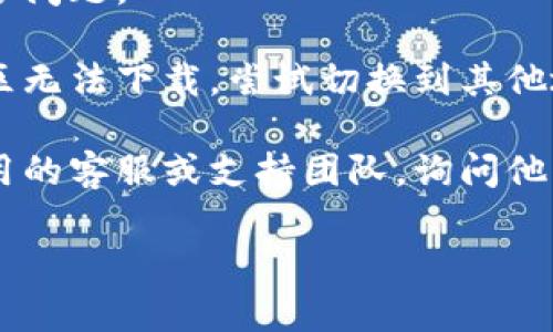 这似乎是一个特定应用下载问题，首先可以尝试以下几个步骤来解决：

1. **检查网络连接**: 确保你的手机连接到稳定的Wi-Fi或数据网络。

2. **清除应用商店缓存**: 进入设置，找到应用管理，选择你使用的应用商店（如Google Play Store或App Store），然后清除缓存。

3. **更新操作系统**: 确保你的手机操作系统是最新版本，有时候，旧版系统可能会导致应用无法下载。

4. **检查存储空间**: 确保手机上有足够的存储空间来下载新应用。

5. **重启设备**: 有时候，简单的重启就能解决很多问题。

6. **切换区域**: 有时候，某些应用可能在特定地区无法下载，尝试切换到其他地区的应用商店。

7. **联系应用支持**: 如果问题依旧，考虑联系应用的客服或支持团队，询问他们的建议。

你可以根据这个步骤逐步排查问题，希望能帮到你。