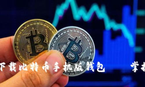 如何安全高效地下载比特币手机版钱包——掌握数字货币的未来