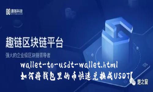 wallet-to-usdt-wallet.html  
如何将钱包里的币快速兑换成USDT？