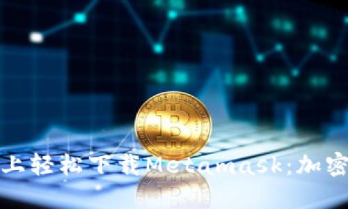 如何在苹果手机上轻松下载Metamask：加密钱包的完美选择