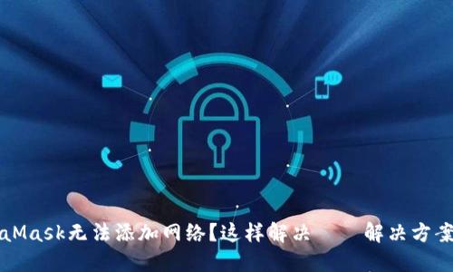 MetaMask无法添加网络？这样解决——解决方案汇总