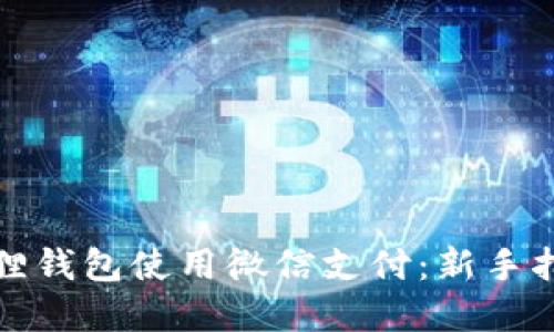 如何通过小狐狸钱包使用微信支付：新手指南与实用技巧