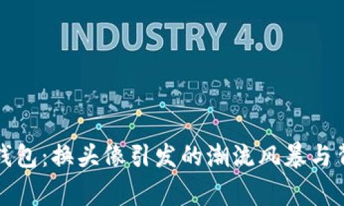 小狐狸钱包：换头像引发的潮流风暴与背后故事