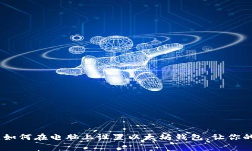 在家也能轻松安装：如何在电脑上设置以太坊钱包，让你的数字资产更加安全