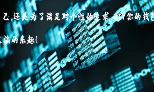 小狐钱包改名字的方法大揭秘

在当今这个数字化的时代，电子钱包已经逐渐成为我们生活中不可或缺的一部分。很多人使用小狐钱包进行日常交易、转账或者理财，而用户在使用过程中常常会遇到一些问题，比如：如何修改钱包的昵称？这个问题其实并不复杂，但很多用户因为不知道具体步骤而困扰。

小狐钱包的基本功能

小狐钱包是一款方便快捷的电子支付工具，除了基本的转账、支付功能，它还提供了理财、积分兑换等多种服务。在这样的环境下，用户的个性化需求也变得愈发重要——这不禁让人想到：我想给我的钱包起个更具个性的名字，或者更符合我现在的心情、状态……那么，接下来我们就来看看如何在小狐钱包中修改你的钱包名字吧。

修改名字的步骤

首先，打开小狐钱包的应用程序，登录你的账户。这个过程应该是相对简单的，通常只需要输入你的账号和密码。如果你没有注册，那就需要先完成注册的流程。

一旦成功登录，你会看到首页的各种功能选项——接下来的步骤是找到“个人信息”或者“设置”选项，这通常在应用的底部或者侧边栏。点击进入后，寻找“钱包昵称”或者“用户名”这种类似的选项。

在这里，你会看到当前设置的名称。点击它，你就能进入修改界面。在这个界面中，你可以输入你想要的新昵称。这个过程就像是给你的数字钱包重新换个‘身份’……不过，记得不要用一些不当的词语哦，否则可能会被系统过滤掉。

输入完成后，确认保存修改，然后返回主界面，你会发现你的钱包名字已经悄悄改变了。这一切都变得如此简单，让人忍不住想：这…是真的吗？我真的可以随心所欲地修改我的钱包名字吗？没错，便捷就是小狐钱包的一大优点。

为什么要改名字？

很多人会问，为什么我需要改名字？这似乎是一个不必要的步骤。其实，改一个个性化的名字有很多好处。首先，它让这个数字钱包不再冰冷，而是更具人情味。或许你的钱包可以叫“我的小金库”，又或许，你希望它叫“未来的希望”。这些名字不仅仅是一个标签，更是一种情感的寄托。

此外，改变名字也可以让你在使用过程中有一种新鲜感。比如，今天你觉得自己是个“忙碌的奋斗者”，那就用这个名字来激励自己；明天，你可能想放松一点，换成“悠然的旅行者”。名字的改变，映射出你生活的不同阶段，时刻提醒你追求更好的自己。

常见问题解答

当然，在修改钱包名字的时候，很多用户可能会有一些额外的问题，比如：

1. **可以随便修改吗？** 
   一般情况下，昵称可以随意修改，但可能会有一些限制，比如修改频率、字符长度等。具体可以参考小狐钱包的使用协议。

2. **修改名字会影响我的账户吗？** 
   不会的，修改钱包昵称只是在界面上显示的名称，不会影响到账户的安全性或者功能。

3. **修改后能不能再恢复？** 
   当然可以，只要按照相同的流程重新修改回去，你的昵称就恢复了。不过，适当的调整会让你的使用体验更加丰富。

结束语：个性化的数字钱包

在这个充满个性与创造力的时代，为小狐钱包改个名字并不是一项简单的操作，而是让你的数字生活更加丰富多彩的选择。无论是为了激励自己，还是为了满足对个性的追求，DIY你的钱包昵称都是一种有趣的体验。

希望通过本篇文章，大家能够顺利地修改钱包名字，让你的数字资产有一个更合适的‘代表’。让我们一起在新命名的旅程中，享受生活每一份点滴的乐趣！

小狐钱包, 修改名字, 电子支付, 个性化/guanjianci  
如何在小狐钱包中轻松修改名字？个性化你的数字生活！