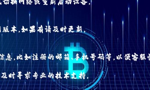 如果您在使用小狐狸钱包时遇到登录密码无效的问题，可以按照以下步骤进行解决：

1. 确认密码输入正确
首先，要确保您输入的密码是正确的。仔细检查大小写、是否开启了数字锁定以及输入法是否正确。有时候，一个小小的错误就可能导致无法登录。

2. 重置密码
如果您确定密码输入正确，但依然无法登录，可以尝试重置密码。通常在登录页面会有“忘记密码”或者“重置密码”的选项。点击后按照提示进行操作，通常需要您提供注册时的邮箱或手机号码，以接收重置密码的链接或验证码。

3. 检查网络连接
网络连接不稳定也有可能导致无法成功登录。请检查您的Wi-Fi或移动数据是否正常，尝试切换网络或重新启动设备。

4. 更新应用程序
使用的应用程序版本过旧也可能造成登录问题。去应用商店检查是否有小狐狸钱包的更新版本，如果有请及时更新。

5. 联系客服
如果以上方法都无法解决问题，您可以直接联系小狐狸钱包的客服寻求帮助。准备好相关信息，比如注册的邮箱、手机号码等，以便客服快速定位问题并提供解决方案。

通过以上步骤，您应该能够解决小狐狸钱包登录密码无效的问题。如果问题仍然存在，确保及时寻求专业的技术支持。