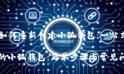 ### 如何重新创建小狐钱包：一站式指南

重塑你的小狐钱包：简单步骤与常见问题解答