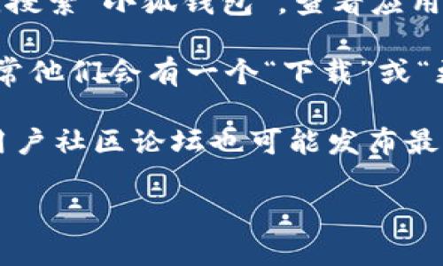 截至我最后的知识更新（2023年10月），小狐钱包的最新版本信息可能会有所变化。通常，您可以通过以下几种方式获取最新版本的信息：

1. **App Store**：在您的iOS设备上，打开App Store，搜索“小狐钱包”，查看应用页面，上面会显示最新版本号和更新日期。

2. **官方网站**：您可以访问小狐钱包的官方网站，通常他们会有一个“下载”或“更新”部分，提供最新版本的信息。

3. **社交媒体或社区**：小狐钱包的社交媒体账号或用户社区论坛也可能发布最新版本的更新信息。

建议您访问上述渠道以获取最准确和实时的信息。