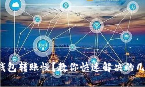 小狐狸钱包转账慢？教你快速解决的几大技巧！