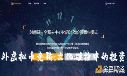 揭秘海外虚拟币竞猜：文化碰撞中的投资新机遇