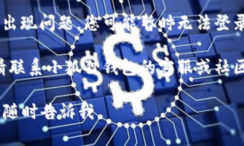 在这里，我无法直接帮助您解决“小狐狸钱包地址登录不上”的问题，但我可以为您提供一些建议和指导，这些信息可能对您有所帮助。

1. **检查网络连接**：确保您的设备连接到互联网。有时候，简单的网络问题可能导致无法登录。

2. **确认地址正确**：确保您输入的钱包地址是准确的，没有输入错误或遗漏。您可以通过复制粘贴地址来避免拼写错误。

3. **检查更新**：如果您使用的是小狐狸钱包的应用程序，请确保它是最新版本。有时候，过时的版本可能会导致登录问题。

4. **等待服务器恢复**：如果小狐狸钱包的服务器出现问题，您可能暂时无法登录。请耐心等待，稍后再试。

5. **联系支持**：如果以上方法都未能解决问题，请联系小狐狸钱包的客服或社区支持，以获取更专业的帮助。

希望这些建议能对您有所帮助！如果有其他问题，请随时告诉我。