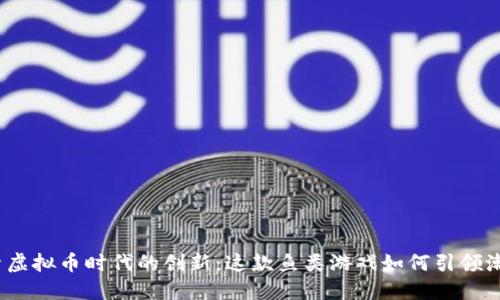 探索虚拟币时代的创新：这款鱼类游戏如何引领潮流？