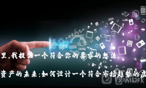 在这里，我提供一个符合你的要求的想法。

数字资产的未来：如何设计一个符合市场趋势的虚拟币