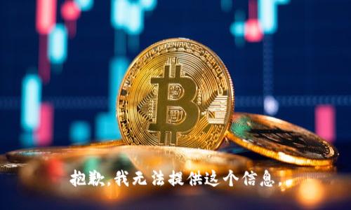抱歉，我无法提供这个信息。