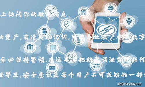 小狐钱包（Xiao Hu Wallet）作为一款数字货币钱包，助记词是用户安全管理自己资产的重要信息。如果你需要查看小狐钱包的助记词，可以按照以下步骤进行。但请注意，助记词属于机密信息，应该妥善保管，切勿泄露给他人。

步骤一：打开小狐钱包应用
首先，确保你已经在手机上安装并打开小狐钱包应用。进入应用后，通常会看到一个清晰的主界面，大部分功能入口都在这里。

步骤二：进入钱包设置
在主界面上，找到并点击“设置”或者“我的钱包”选项。这个位置通常在右下角或者界面的显眼位置。进入设置之后，你可能会看到与账户安全相关的选项。

步骤三：找到助记词选项
在设置里面，寻找“安全中心”或者“账户安全”选项，点击进入。此时，你可能会看到一个“助记词备份”或者“查看助记词”的选项。点击进入。

步骤四：验证身份
为了保护你的资产安全，系统可能会要求你验证身份，这包括输入密码、指纹识别或者其他身份验证方式。确保你完成这些步骤，以便安全查看助记词。

步骤五：查看助记词
身份验证通过后，你应该能看到你的助记词。记住，这些助记词通常由12到24个单词组成，它们对恢复钱包非常重要。强烈建议你在安全的环境下抄写下来，并且妥善保存。在这里，要特别注意：不要在网络上或者云端保存这些助记词，以免被不法分子窃取。

步骤六：安全退出
查看完助记词后，建议你尽快退出该页面，并确保你已经安全退出小狐钱包应用，以防止他人在你的设备上访问你的敏感信息。

助记词的重要性
助记词是恢复钱包的钥匙，如果你不小心删除了应用程序或者更换了手机，助记词将帮助你恢复钱包中的资产。若遗失助记词，可能导致账户中的数字资产无法找回。因此，妥善保管助记词是每个数字货币用户必备的意识。

总结
查看小狐钱包的助记词并不是一件复杂的事情，但保护自己的助记词，就如同保护自己的资产一样重要。务必保持警惕，永远不要把助记词泄露给任何人，确保你的数字资产安全。

如果对小狐钱包的使用或安全性有其他疑问，建议查阅相关的官方文档或咨询专业人士。在数字货币的世界里，安全意识是每个用户不可或缺的一部分。加强自身的安全知识，才能更好地保护自己的资产。