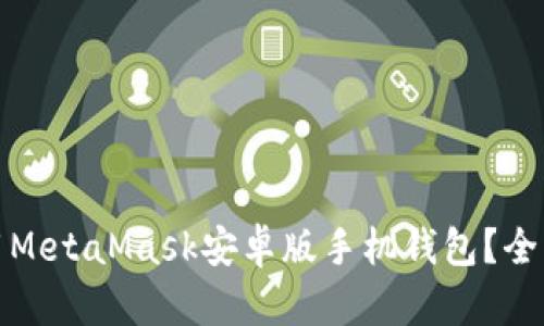 如何安全下载和使用MetaMask安卓版手机钱包？全方位解析与实用技巧