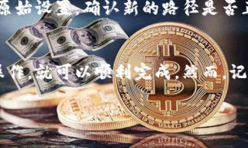 要更改小狐钱包的文件路径，您可以按照以下步骤进行操作。请注意，这些步骤可能会因软件版本或操作系统而有所不同，但基本流程大致相同：

步骤一：打开小狐钱包设置
首先，您需要打开小狐钱包应用。在主界面上，寻找“设置”选项。通常这个选项会在左上角的菜单或者底部导航栏中。

步骤二：查找文件路径选项
在“设置”界面中，找到与“存储”或“文件路径”相关的选项。有些版本可能直接显示“文件路径”，而有些可能需要进入“高级设置”或“系统设置”才能找到。

步骤三：修改文件路径
找到文件路径后，点击它，通常会弹出一个对话框，允许您选择新的文件夹或输入新的路径。您可以根据需要选择一个新的存储位置，建议选择一个容易访问的文件夹，例如桌面或文档文件夹。

步骤四：保存设置
更改文件路径之后，确保点击“保存”或“确认”按钮以应用设置。有时候，还需要重新启动小狐钱包以使设置生效。

步骤五：验证文件路径更改
为确保文件路径已成功更改，您可以尝试进行一次交易或文件导入，以查看文件是否会自动保存到您新指定的文件路径中。

故障排除
如果在更改文件路径后遇到任何问题，比如文件无法保存或应用崩溃，建议回到原始设置，确认新的路径是否正确，并检查您是否有对新文件夹的写入权限。

总结
更改小狐钱包的文件路径其实是一个相对简单的过程，只要按照上述步骤进行操作，就可以顺利完成。然而，记得经常备份文件和设置，以避免不必要的数据丢失。

如有其他具体问题，欢迎进一步咨询！