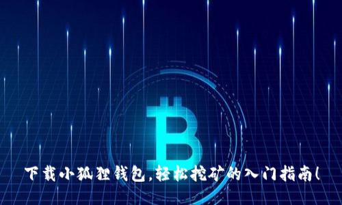 下载小狐狸钱包，轻松挖矿的入门指南！