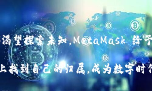   MetaMask App 使用指南：在区块链时代的数字钱包革命 / 
 guanjianci MetaMask, 区块链, 数字钱包, 加密货币 /guanjianci 

MetaMask 简介
在数字经济飞速发展的今天，MetaMask已经成为了区块链世界中的一颗耀眼明星。这款应用不仅是加密货币的数字钱包，更是连接去中心化应用（DApp）的桥梁——你是否想象过，未来的互联网将是一个完全去中心化的世界？MetaMask 让这一切成为可能。

但是，MetaMask 的使用是否真的如同初心者期待的那般简单明了呢？这...真的是一门艺术啊！如果你刚入门，听到“数字钱包”这个词可能会感到一阵晕眩，那么别担心，接下来我们将一步步解析 MetaMask 的神奇之处，让你领略由数字资产带来的未来。

下载与安装
首先，让我们开始这段旅程——下载与安装 MetaMask。你可以在浏览器的扩展商店中找到它，或者直接在手机的应用商店中搜索：下载的步骤简单至极。尤其是对于那些习惯了快速安装各种应用的年轻人——这根本不是问题！只需几步，MetaMask便会在你的设备上开花结果。

安装过程中，MetaMask 会提示你创建一个钱包或导入现有的钱包。这里请不要心急：一定要选择一个安全、复杂的密码，犹如选鞋一样，合适的才是最好的！也建议大家备份钱包助记词，毕竟这...可不是随便掉了就能找回来的哦。

钱包的创建与备份
在创建钱包时，你会得到一串助记词，这是你访问钱包和恢复钱包的关键——就好比是你奶奶给你留的家族传承。记得妥善保存，不要轻易分享给他人，更不要将其暴露在网络的喧嚣中，你绝对不想成为那种因为搞错了而导致资产丢失的人。

在这个环节，可能会有人问：“助记词为什么这么重要？”好的，试想一下，如果你不小心删除了应用，而助记词没有备份，那你的所有资产都...岂不是化为乌有？不，绝不可以让这种悲剧发生！所以请务必做到小心翼翼。

充值与使用
钱包创建完成后，你就可以充币啦！无论是通过法币交易平台还是用其他方式获取加密货币，都能轻松实现。而你需要关注的，则是如何将这些资产安全地存入你的 MetaMask 钱包中——有时候，钱的到来可能会带来许多令人意想不到的变化。

MetaMask 支持以太坊及其众多代币，意味着你可以随时随地买入、出售甚至转账。想象一下，在公园里悠闲自得，肆意挥洒着自己的数字资产，让人羡慕的同时还不失优雅——这就是 MetaMask 为你创造的灵活性。

如何连接 DApp
说到 DApp，这可能是很多用户第一次接触到的概念。DApp，即去中心化应用，意味着在区块链之上运行的应用程序，其应用场景广泛：从去中心化财经到游戏，甚至是社交平台，数不胜数。让我们一起走进这条新鲜而神秘的道路吧！

MetaMask 的强大之处在于，它可以直接连接到各类 DApp，只需简单的几个步骤，你就能体验到如游戏、金融交易等多种乐趣。在访问 DApp 时，MetaMask 会自动弹出窗口，提醒你授权连接——这时一定要小心选择，那些看似美好的投资机会，可不是每个都值得信任。

安全性与隐私保护
在使用 MetaMask 时，安全性与隐私保护绝对是大家不能忽视的话题。随着网络安全问题日益严重，如何保障个人信息与资金的安全，成了每个数字用户需要认真思考的问题。

MetaMask 提供的加密措施已经很强大，然而，用户自己的安全意识更是决定成败的重要因素。在使用中，不要轻易点击来路不明的链接，保持警觉，时刻关注自己的资产——这就像是在一个无比繁华的市场中，始终提防那些隐秘的小偷。

常见问题解答
当然了，很多用户在使用过程中会遇到各种各样的问题。接下来，我们就来洗洗盘子，列出一些常见问题，帮助大家更轻松地使用 MetaMask。

strong1. 如果忘记了密码或助记词怎么办？/strongbr
很抱歉，如果没有助记词，你的资产就无法恢复。所以一定要好好保存。可别在记事本上写下来，嗯？那可太不安全了。

strong2. 如何知道哪些 DApp 是可信的？/strongbr
这通常要依赖用户的研究与判断，保持警惕很重要。可以参考一些信誉好的论坛或者社交媒体的评论，但依然要自行决定，不要轻易相信。

strong3. 使用 MetaMask 会收取费用吗？/strongbr
在某些交易中，网络手续费是不可避免的。这是因为区块链的运行需要支付矿工费用，务必考虑这些成本。

总结与展望
回顾整个 MetaMask 的使用过程，其实它就像是一扇门，打开它，你会发现一个五彩斑斓的数字世界。正如每一个年轻人都渴望探索未知，MetaMask 给予了我们无限可能与机遇。不过，数字世界虽好，仍需谨慎前行；在追求自由的同时，我们也要懂得保护自己的资产与隐私。

未来的互联网无疑将是去中心化的，而 MetaMask 便是我们走进这扇大门的第一步。或许不远的将来，我们都能在这条路上找到自己的归属，成为数字时代的弄潮儿。总之，这才是未来的趋势，千万不要错过喔！