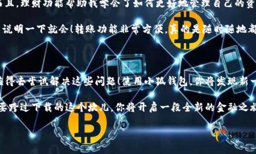 小狐钱包安卓下载困难？看这里！

现如今，手机钱包已成为我们日常生活中不可或缺的一部分。尤其是在这快节奏的现代生活中，谁还愿意携带厚重的钱包呢？小狐钱包作为一种新兴的支付方式，越来越受到大家的青睐——但是，有些安卓用户却遇到下载不了的问题，这到底是怎么回事呢？

1. 先了解小狐钱包

小狐钱包，是一款专注于为用户提供便捷支付和理财服务的手机应用。它为用户提供了多种金融服务，包括转账、存款、理财等，甚至还可以轻松购物....不过，很多安卓用户却发现在应用商店中搜索“小狐钱包”时，却无法找到该应用，这让不少人感到困惑。

2. 下载的小障碍——可能的原因

其实，当你在安卓设备上下载小狐钱包失败时，这并不一定是应用本身的问题，可能是由以下几个因素造成的：

ul
    listrong手机设置问题：/strong有些安卓设备对于未知来源的应用安装有严格的限制。如果你在应用商店里寻不到小狐钱包，可以尝试在设置中打开“允许安装未知来源应用”。/li
    listrong地区限制：/strong某些应用可能在特定地区无法下载。如果你正处于限制区域，可能就面临无缘小狐钱包的尴尬。/li
    listrong网络问题：/strong有时下载问题也与网络连接有关。检查你的网络状态，确认你的设备正连接到一个稳定的Wi-Fi或者数据网络。/li
    listrong设备兼容性：/strong若你的手机系统版本太低，可能也会导致下载失败。确保你的安卓系统更新至支持所需应用的版本。/li
/ul

3. 如何解决下载问题？

如果你遇到了下载小狐钱包的困扰，不用急，以下这些方法或许会帮到你：

ul
    listrong直接访问官网：/strong如果在应用商店找不到，可以直接访问小狐钱包的官方网站，查看是否提供了直接下载的APK文件。下载APK后，务必确保从官方网站获取，以免遭遇恶意软件的风险。/li
    listrong使用VPN：/strong如果因为地区限制无法下载，可以考虑使用VPN服务。通过切换你的网络位置，可能就能顺利下载应用。/li
    listrong更新手机系统：/strong保持手机系统的更新，不仅能确保下载小狐钱包成功，还可以提高手机的安全性。/li
    listrong联系客户支持：/strong若以上方法均未奏效，不妨直接联系小狐钱包的客服，他们能提供更专业的建议.../li
/ul

4. 小狐钱包的优势

尽管下载过程中可能遇到一些问题，但小狐钱包的特点和优势，无疑会吸引更多用户！

ul
    listrong界面友好：/strong小狐钱包的用户界面设计简洁，便于操作，无论老少，都能轻松上手。此外，还有详细的使用教程，让你很快变成“达人”！/li
    listrong多元化的功能：/strong不仅仅是支付转账，小狐钱包还提供理财、信用借款等多项服务，让你在闲暇之余获取一些额外收益..../li
    listrong安全保障：/strong小狐钱包采用了高强度加密技术，用户的信息和资金安全都有保障。再也不必担心“钱不翼而飞”的窘境！/li
    listrong即时客服：/strong可以随时联系客服——不再为使用过程中遇到的问题而烦恼，随时有人解决你的疑问。/li
/ul

5. 用户体验小分享

让我们通过一些真实的用户体验，来更深入了解小狐钱包吧！

用户A：“下载小狐钱包时遭遇了问题，不过通过网站直接下载的方式，很快就解决了。最让我惊讶的是，使用小狐钱包转账，速度快得令人难以置信！我真的是爱上这个工具了！”

用户B：“最开始我对这个钱包的安全性存疑...但使用过后发现它的加密措施很到位，让我非常安心。而且，理财功能帮助我学会了如何更好地管理自己的资金，真的太棒了！”

用户C：“虽然我在安卓商店没找到小狐钱包，但通过朋友推荐，直接在官网下了。界面真的很简洁，看了说明一下就会！转账功能非常方便，真的是随时随地都能完成。”

6. 结语

下载小狐钱包，虽然在安卓设备上可能会遭遇一些困难，但想要享受便捷支付与理财服务的你，绝对值得去尝试解决这些问题！使用小狐钱包，你将发现新一代电子支付的魅力，释放生活中的许多压力......让生活变得更加简单和高效！

总之，不论你是在忙碌的都市还是悠闲的小镇，希望通过小狐钱包，能为你的生活带来便利与乐趣！只要跨过下载的这个坎儿，你将开启一段全新的金融之旅。

小狐钱包, 安卓下载, 金融服务, 便捷支付/guanjianci