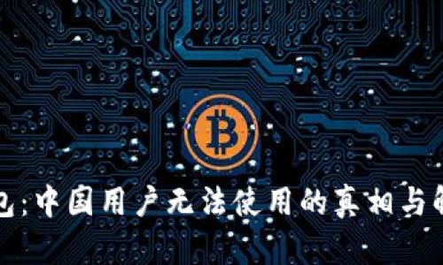 小狐钱包：中国用户无法使用的真相与解决方案