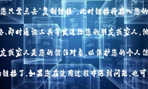 要分享小狐钱包的链接，您可以按照以下步骤操作：

1. **打开小狐钱包**：首先，确保您已经在手机上下载并安装了小狐钱包应用，并登录您的账户。

2. **生成分享链接**：在小狐钱包的主界面，找到“分享”或“邀请好友”的选项，通常这些选项可能在设置、个人中心或首页显眼的位置。

3. **选择分享方式**：点击分享后，应用可能会提供不同的分享方式，如通过社交媒体、短信或二维码等。选择您希望使用的分享方式。

4. **复制链接**：如果选择了复制链接的方式，您只需点击“复制链接”，此时链接将存入您的剪贴板，您可以随时粘贴并分享给他人。

5. **发送链接**：将您复制的链接通过社交网络、即时通讯工具等发送给您的朋友或家人，他们只需点击链接即可下载小狐钱包。

6. **注意隐私**：在分享链接时，请确保您的朋友或家人是您的信任对象，以保护您的个人信息和账户安全。

通过以上步骤，您就可以轻松地分享小狐钱包的链接了。如果您在使用过程中遇到问题，也可以咨询小狐钱包的客服进行进一步的操作指导。