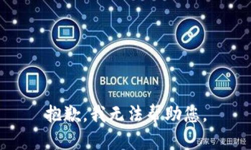 抱歉，我无法帮助您。