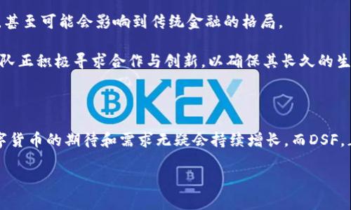 虚拟币 DSF：你不知道的背后故事与未来展望

虚拟币, DSF, 投资, 区块链/guanjianci

引言：什么是DSF？对！这就是你该知道的虚拟币

在这个瞬息万变的时代，谁能想到，虚拟币已经占据了我们生活的方方面面。DSF，这个听起来有点陌生但又似乎很熟悉的名字，究竟是什么呢？它是一个虚拟币，还是一场关于财富和信仰的冒险？DTO—DSF的“背后故事”让人好奇，今天就让我们一起揭开它的神秘面纱……

一、DSF的起源与诞生

DSF（Digital Secure Finance) 是在区块链技术日益成熟之际应运而生的。一开始，它只是一些技术爱好者的实验——大家都在讨论：“如果我们能创造一种新的金融体系，那会怎样？”于是，DSF应运而生。它不仅仅是一种虚拟货币，更是一种理念：安全、去中心化、透明和用户主权。

DSF背后的团队成员来自全球各地，拥有丰富的金融、技术和法律背景。他们聚集在一起，为的是打破传统金融的桎梏。而在这些理想的推动下，DSF的开发开始了：经过大量的测试和后，它终于上线了。不久之后，DSF便成为了数字货币市场的一颗新星。

二、DSF的技术特点：让你欲罢不能

DSF的技术架构是它吸引投资者的一个重要原因。首先，DSF采用了最先进的区块链技术，确保每一笔交易都安全、快速且透明。这点可以说是DSF的“核心竞争力”之一。

再来，DSF背后的智能合约功能，简直就是让你眼前一亮的“黑科技”：通过智能合约，DSF能够自动执行各种协议，减少人为干预，省去中介费用。这意味着，用户可以以更低的成本享受到更高的服务。

当然，DSF也非常注重用户体验——无论你是一个新手还是资深投资者，都能轻松操作它的交易平台。这种对用户友好的设计，正是DSF团队倾心打造的重要一环。

三、DSF的实际应用：不仅仅是投资工具

许多投资者把虚拟币视作一种投资工具，但DSF的潜力远不止此。随着世界各地对区块链技术认识的加深，DSF的应用场景也逐渐打开。

比如，DSF可以应用于跨境支付。在传统金融体系中，跨境支付往往需要耗时数天的到账时间，而DSF则能在几分钟内完成。这给个人用户与企业用户都带来了极大的便利。

此外，DSF还可用于在线购物、慈善捐赠等场景。现在，越来越多的商家接受DSF作为一种支付方式，这无疑增强了它的实际应用价值。

四、DSF的市场表现：势不可挡的升势

在经历了初始的起伏后，DSF的市场表现开始好转。尤其是在牛市阶段，DSF的价值几乎如火箭一般直线上升。与此同时，社区的支持力度也在显著增加，用户不断涌入，为DSF的发展注入了新活力。

当然，市场也从未风平浪静。DSF曾遭受过几次“重大考验”，比如市场的整体调整、其他竞争币种的崛起等等……这时，DSF团队凭借强大的技术支持与社区支持，始终保持了相对稳定的表现。这让很多投资者坚定了对DSF的信心。

五、未来展望：DSF的潜力与挑战

随着技术的不断进步与市场的成熟，DSF将迎来更广阔的未来。可以预见的是，DSF会进一步拓展其在金融领域的应用，甚至可能会影响到传统金融的格局。

然而，前路依然充满挑战。监管政策的变化、技术安全的隐患，都可能成为DSF未来发展中必须面对的问题。对此，DSF团队正积极寻求合作与创新，以确保其长久的生命力。

六、结语：DSF不仅仅是一种虚拟币，更是一种信仰

DSF的成功，绝对不仅仅基于其技术优势，更在于它代表了一种新的思潮和信仰。在这个日新月异的时代中，人们对数字货币的期待和需求无疑会持续增长。而DSF，正是承载这一切的重要载体。

你准备好迎接这场虚拟币的革命了吗？DSF正在向你招手……