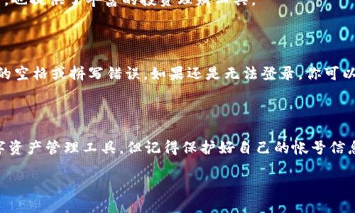 小狐钱包：轻松登录你的数字资产世界

在如今这个数字化飞速发展的时代，电子钱包已经成为我们生活中不可或缺的一部分。小狐钱包作为一款备受欢迎的数字钱包应用，凭借其简洁的界面、强大的功能和良好的用户体验，吸引了众多用户。然而，有时候我们会遇到登录账号的问题，不用担心，这里将为你详细解读如何高效登录小狐钱包。

首先，下载并安装小狐钱包

在开始登录之前，确保你已经在手机上下载并安装了小狐钱包应用。你可以在应用商店（如App Store或Google Play）搜索“小狐钱包”，点击下载并完成安装。无论你是Android用户还是iOS用户，小狐钱包都为你提供了对应的版本。

打开应用：直观的界面设计

安装完成后，点击打开小狐钱包应用。你会看到一个的首页，界面设计非常直观。在这里，你会发现“登录”与“注册”按钮。如果你已经有账号，那就直接选择“登录”按钮；如果你是新用户，需要先进行注册。

输入帐号与密码

点击“登录”后，你需要输入相关的信息。通常，小狐钱包支持携带手机号码或者邮箱地址登录...是的，这为我们提供了更多的灵活性。那么，输入你在注册时使用的手机号或邮箱地址，再输入密码。注意，如果你忘记了密码，可以点击“忘记密码？”来重置你的密码。

验证身份：安全才是王道

在你输入完帐号与密码后，小狐钱包会要求你进行身份验证。这一步骤非常重要，目的是保护你的资产安全。你可能会收到一条包含验证码的短信，输入验证码以继续进行登录。如果没有收到验证码，可以再次请求发送，确保你能成功接收到信息。

成功登录：探索小狐钱包的无限可能

完成身份验证后，你将成功登录到小狐钱包。现在，你可以开始探索各种功能，比如查看你的数字资产、进行转账、收付款等等。小狐钱包不仅支持主流数字货币，也提供了丰富的投资理财工具。

登录失败？别慌，有办法解决

如果你在登录时遇到问题，比如提示“账号或密码错误”，或者是无法发送验证码，这里有几个解决小贴士。首先，确认输入的帐号信息没有错误，确保没有多余的空格或拼写错误。如果还是无法登录，你可以尝试卸载重新安装小狐钱包，或联系小狐钱包的客服获取帮助。

总结：小狐钱包，安全便捷的选择

在这篇文章中，我们详细介绍了如何登录小狐钱包，从下载安装到输入信息再到身份验证，以及常见问题的解决方案。可以说，小狐钱包是一个十分便捷的数字资产管理工具，但记得保护好自己的帐号信息，确保数字资产的安全。无论是日常消费、转账，还是投资理财，小狐钱包都能给你带来优秀的使用体验。记得合理使用这个工具，充分享受数字化时代的便利！

如何轻松登录小狐钱包：一步步教你掌握数字钱包