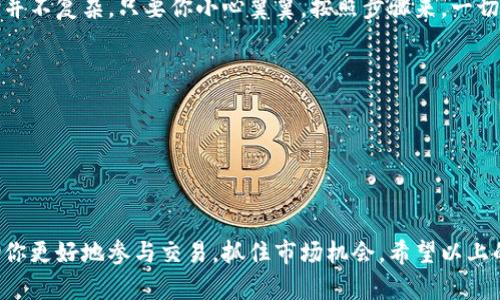 将钱包中的USDT转到交易所的过程其实是相对简单的，但如果你是新手，可能会遇到一些困惑。接下来，我会详细说明这个流程，帮助你顺利完成转账。

第一步：选择合适的交易所
在开始之前，你需要先选择一个支持USDT的交易所。现如今，许多交易所都提供USDT交易，比如币安、火币、OKEx等。这些交易所通常都很流行，且提供灵活的交易选项和丰富的虚拟货币选择。选择时，你要考虑的因素包括交易所的安全性、手续费、以及是否符合你的使用需求....这真的很重要！

第二步：注册交易所账户
一旦你选择了交易所，接下来的步骤就是注册一个账户。通常情况下，你需要提供一些基本信息，比如你的邮箱、手机号码以及设置一个强密码。如果交易所有KYC（身份认证），你可能还需要上传身份证明文件。这....虽然有点繁琐，但为了安全，这也是必要的对吧？

第三步：获取交易所的USDT充值地址
账户注册成功后，登录交易所，你需要找到充值（Deposit）或入金（Funding）页面。在这里，你可以选择USDT，并生成一个充值地址..........这个地址是非常重要的，转账时一定要准确无误！通常，交易所支持多种链（比如ERC20、TRC20等），你需要确认你的钱包的USDT是什么链上的，然后选择对应的地址。

第四步：在钱包中发起转账
现在，打开你的钱包应用，找到USDT。在这里，你需要选择转账或发送（Send）选项。输入充值地址时，一定要仔细检查，确保没有错误....因为一旦发送，资金可能无法找回。接下来，输入你想要转账的金额，还有，通常你需要支付小额的网络费用，这也是不可避免的。

第五步：确认转账并等待到账
确认所有信息无误后，点击发送...你就完成了转账的第一步。但请耐心等待，因为转账的时间可能会因网络拥堵而有所不同。在这个等待的过程中，你可以查看转账的状态，如果是在区块链上，使用区块链浏览器来跟踪交易，也是一个不错的选择。

第六步：查看交易所账户余额
一旦转账确认，你就可以返回交易所，查看你的账户余额。到账后就可以进行下一个交易了。是不是松了一口气？这整个过程其实并不复杂，只要你小心翼翼，按照步骤来，一切都会顺利进行。

一些提示和注意事项
1. **安全第一**：在交易所注册及操作时，确保你使用的是官方网站，避免钓鱼网站。
2. **小额测试**：如果是第一次转账，可以考虑先转一小笔USDT，确认到账后再转较大金额，这样可以减少风险。
3. **手续费**：不同的交易所、不同的链都有可能产生不同的手续费，在转账前了解清楚是很有必要的。
4. **网络随机性**：转账的时间不一定固定，有时可能因为网络拥堵而延迟到账，可以保持耐心。

在这个快速发展的数字货币市场中，了解如何将钱包中的USDT转到交易所是每一个参与者都应该掌握的基本技能，这可以帮助你更好地参与交易，抓住市场机会。希望以上的步骤对你有所帮助！如果还有其他问题，欢迎随时询问！