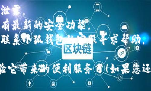 要注册小狐钱包APP，您可以按以下步骤进行操作：

### 步骤一：下载小狐钱包APP

1. **访问应用商店**：打开您的手机应用商店（如App Store或Google Play）。
2. **搜索小狐钱包**：在搜索栏中输入“小狐钱包”并进行搜索。
3. **下载应用**：找到小狐钱包应用并点击下载。

### 步骤二：打开小狐钱包APP

1. **安装完成**：下载完成后，点击“打开”来启动小狐钱包。
2. **同意条款**：在首次使用时，您需要同意软件的使用条款和隐私政策。

### 步骤三：开始注册

1. **选择注册方式**：在欢迎界面，您通常会看到“注册”或“创建账户”的选项。
2. **输入手机号**：系统会要求您输入手机号，用于账户验证。
3. **获取验证码**：点击“获取验证码”，系统将向您所输入的手机号发送一条短信。
4. **输入验证码**：收到验证码后，输入短信中的验证码。

### 步骤四：设定密码

1. **创建登录密码**：按照要求填写您的登录密码。通常，密码需要包含字母和数字，并且要有一定的长度（如6-16个字符）。
2. **确认密码**：重复输入密码，以确保没有输入错误。

### 步骤五：个人信息填写

1. **补充个人资料**：填写其他相关个人信息，可能包括姓名、性别和其他必要的信息，这一部分可能是可选的，具体视小狐钱包的要求而定。

### 步骤六：完成注册

1. **点击注册**：确认填写的信息无误后，点击“注册”按钮。
2. **账户激活**：有时候，您可能还需要通过电子邮件进行账户激活，按照系统的提示完成激活步骤。

### 步骤七：登录到账户

1. **返回主界面**：注册成功后，返回小狐钱包主界面。
2. **输入手机号和密码**：使用新注册的手机号和密码登录小狐钱包。

### 注意事项

- **安全提示**：请务必妥善保管您的登录信息，避免泄露。
- **更新程序**：定期检查小狐钱包的更新，以确保拥有最新的安全功能。
- **联系客服**：如果在注册过程中遇到问题，您可以联系小狐钱包的客服寻求帮助。

通过这几步，您就可以成功注册小狐钱包APP，开始体验它带来的便利服务了！如果您还有其他问题，欢迎随时询问。