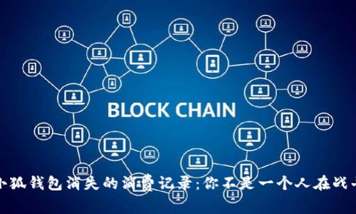 小狐钱包消失的消费记录：你不是一个人在战斗