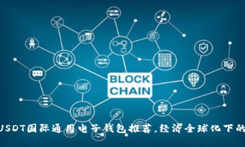 2023年：最受欢迎的USDT国际通用电子钱包推荐，经济全球化下的数字资产管理新选择