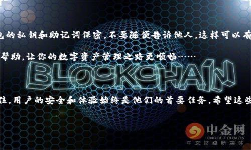 小狐狸钱包客服怎么找？轻松解决所有问题！

在数字货币和区块链技术迅猛发展的今天，越来越多的人开始使用数字钱包来管理他们的资产。而“小狐狸钱包”作为一个广受欢迎的数字钱包，吸引了众多用户。无论你是新手还是老用户，不可避免地，你可能会在某一时刻遇到疑问或问题，这时候联系小狐狸钱包的客服就显得尤为重要。那么，如何找到小狐狸钱包的客服呢？下面我们将详细介绍几种常见的方法……

官方渠道一：小狐狸钱包官网

首先，最直接有效的方式就是访问小狐狸钱包的官方网站。大多数数字钱包都会在官网上提供客服信息——无论是联系电话、在线客服，还是服务邮箱。在官网首页，你通常可以找到一个“联系我们”或“客服支持”的链接。点击进入后，一般会有相关的联系方式和服务指南……

你也可以查看常见问题（FAQ）版块，这里汇集了一些用户常遇到的问题及其解决方案：比如，有关钱包的安全性、资产恢复、交易速度等方面。这些信息如果能解答你的疑问，能节省不少时间呢！

官方渠道二：社交媒体

在这个信息时代，很多企业和品牌都积极利用社交媒体与用户互动。小狐狸钱包也不例外，你可以在新浪微博、微信公众号，甚至抖音等平台找到他们的官方账号。通过这些社交媒体平台，你不仅可以找到客服联系方式，还能关注他们的最新动态、活动以及安全提示。

社交媒体的好处在于，你能及时获得小狐狸钱包的公告，且一般情况下，他们的客服会在这些平台上快速响应用户的提问。发个私信，有时候比拨打电话还要方便呢……

官方渠道三：社区论坛

针对一些深入的技术问题，访问小狐狸钱包的用户社区或论坛也许是个不错的选择。在一些专业的区块链论坛里，用户们会分享他们的经验，讨论遇到的问题，甚至提供解决方案。你可以在这里寻求帮助，并和其他用户一起探讨。

有些论坛，比如 Reddit 或者区块链相关的 Telegram 群组，往往有经验丰富的用户和管理员，可以在你碰到问题时给予解答。不过，记得保持警惕，不要轻易相信陌生人提供的“解决方案”，要学会辨别信息的真伪……

一些常见问题解答

在联系小狐狸客服之前，也许你可以先看看以下几个常见问题，或许能解决你的疑惑：

strong1. 我的钱包被盗怎么办？/strong
如果你发现钱包里的资产被盗，首先要保持冷静，及时联系小狐狸钱包的客服。务必提供相关的交易记录和钱包地址，这样可以帮助客服更快速地定位问题。

strong2. 如何恢复丢失的助记词？/strong
助记词是访问你钱包的关键。如果你丢失了助记词，很遗憾地说，找回钱包的概率极低。在创建钱包时，务必要做好助记词的备份……

strong3. 钱包余额显示错误怎么办？/strong
有时候由于网络延迟，钱包余额可能会出现短暂的不准确。这时可以尝试刷新页面或者重启应用。如果问题持续存在，尽快联系小狐狸的客服以获得帮助……

其它建议

除了上述方法，还可以注意一些基本的安全建议：在使用小狐狸钱包时，确保使用的是最新版本的应用，定期查看官方公告，关注安全提示。此外，做到对你钱包的私钥和助记词保密，不要随便告诉他人，这样可以有效减少资产被盗的风险……

如果你在使用小狐狸钱包的过程中遇到任何其他问题，不管是技术层面还是使用体验方面的，记得随时与客服保持联系。他们的使命就是为用户提供支持和帮助，让你的数字资产管理之路更顺畅……

总结

在数字资产的管理中，找寻有效的客服支持是必不可少的一环。无论是通过官网、社交媒体还是社区论坛，小狐狸钱包提供了多种可以联系到客服的方式。记住，用户的安全和体验始终是他们的首要任务。希望这些方法能帮助你们顺利找到小狐狸钱包的客服，同时妥善管理好自己的数字资产…

bf                              
小狐狸钱包客服怎么找？轻松解决所有问题！