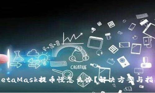 MetaMask提币慢怎么办？解决方案与指南