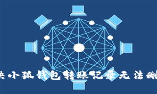  如何解决小狐钱包转账记录无法删除的问题