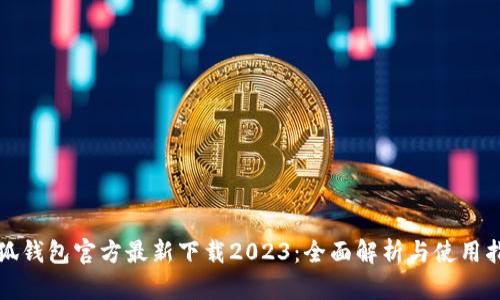 小狐钱包官方最新下载2023：全面解析与使用指南