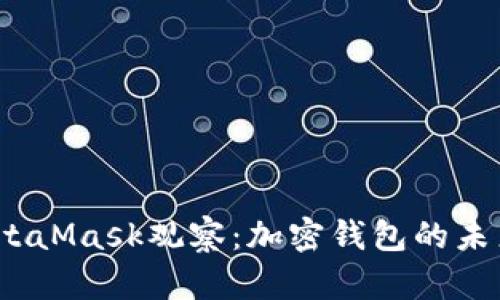 2023年MetaMask观察：加密钱包的未来与新趋势