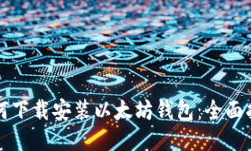 如何下载安装以太坊钱包：全面指南