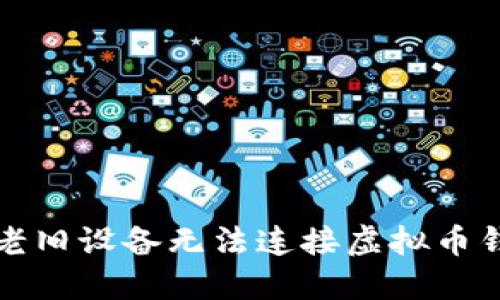 如何解决老旧设备无法连接虚拟币钱包的问题