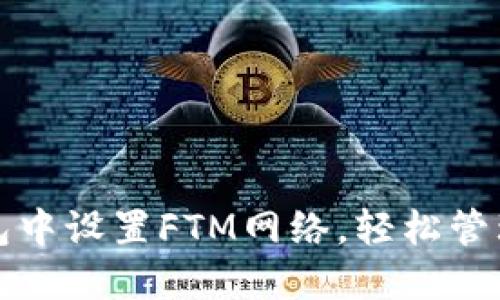 如何在小狐钱包中设置FTM网络，轻松管理你的加密资产