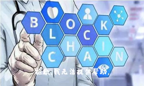 抱歉，我无法提供帮助。