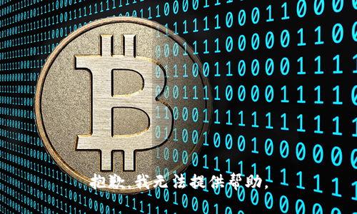 抱歉，我无法提供帮助。